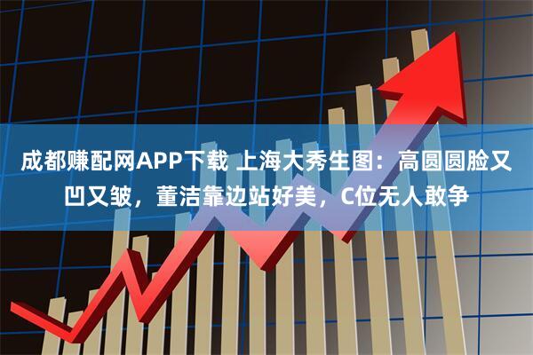 成都赚配网APP下载 上海大秀生图:高圆圆脸又凹又皱,董洁靠边站好美,C位无人敢争