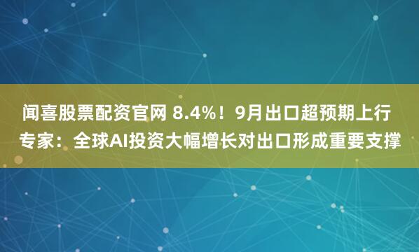闻喜股票配资官网 8.4%!9月出口超预期上行 专家:全球AI投资大幅增长对出口形成重要支撑