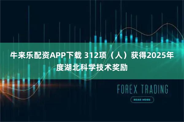 牛来乐配资APP下载 312项（人）获得2025年度湖北科学技术奖励