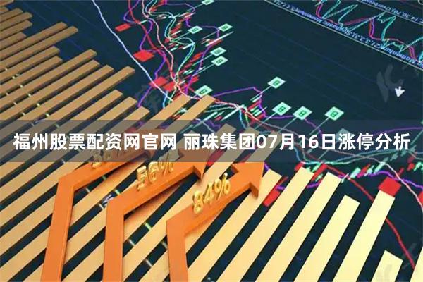 福州股票配资网官网 丽珠集团07月16日涨停分析