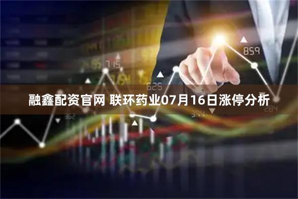 融鑫配资官网 联环药业07月16日涨停分析