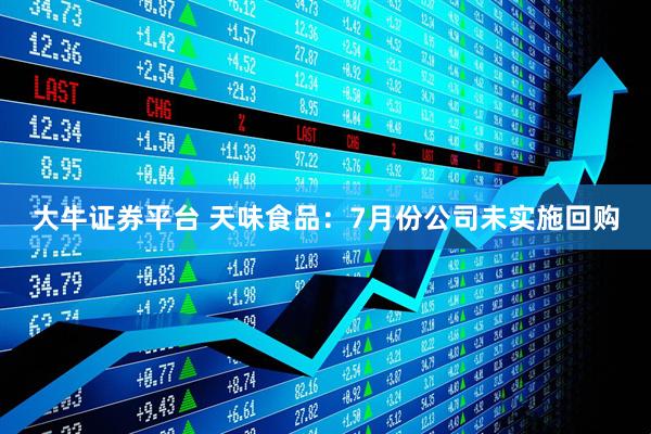 大牛证券平台 天味食品：7月份公司未实施回购