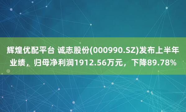 辉煌优配平台 诚志股份(000990.SZ)发布上半年业绩，归母净利润1912.56万元，下降89.78%