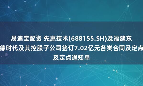 易速宝配资 先惠技术(688155.SH)及福建东恒与宁德时代及其控股子公司签订7.02亿元各类合同及定点通知单