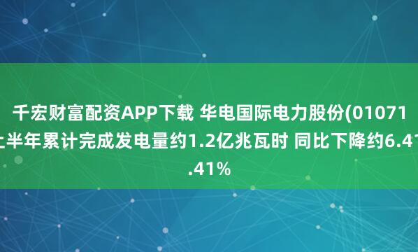 千宏财富配资APP下载 华电国际电力股份(01071)上半年累计完成发电量约1.2亿兆瓦时 同比下降约6.41%