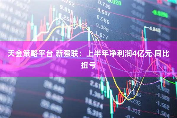天金策略平台 新强联：上半年净利润4亿元 同比扭亏