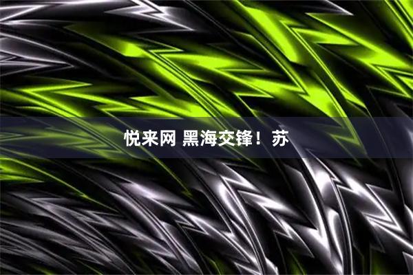 悦来网 黑海交锋！苏