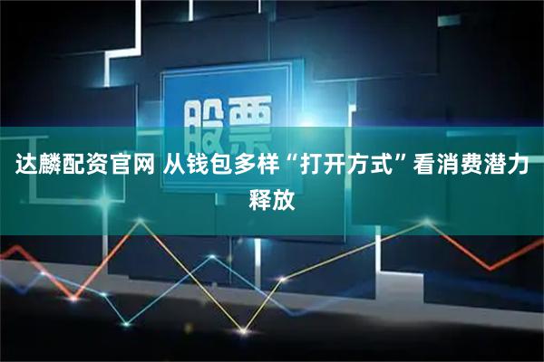 达麟配资官网 从钱包多样“打开方式”看消费潜力释放